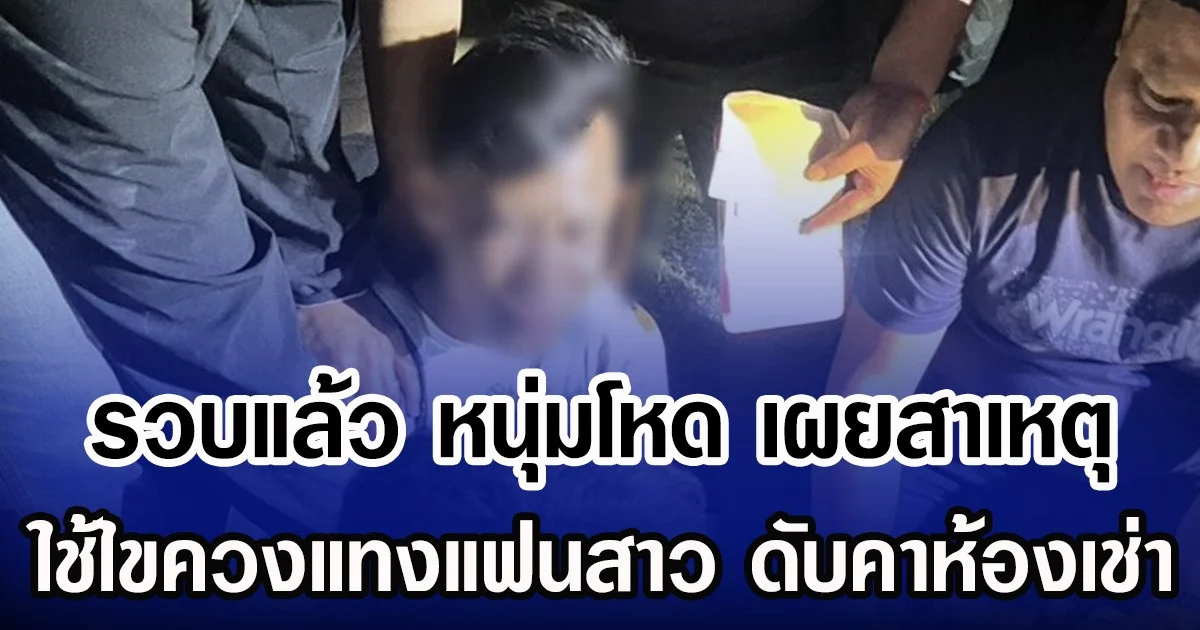 รวบแล้ว หนุ่มโหด เผยสาเหตุ ใช้ไขควงแทงแฟนสาว ดับคาห้องเช่า