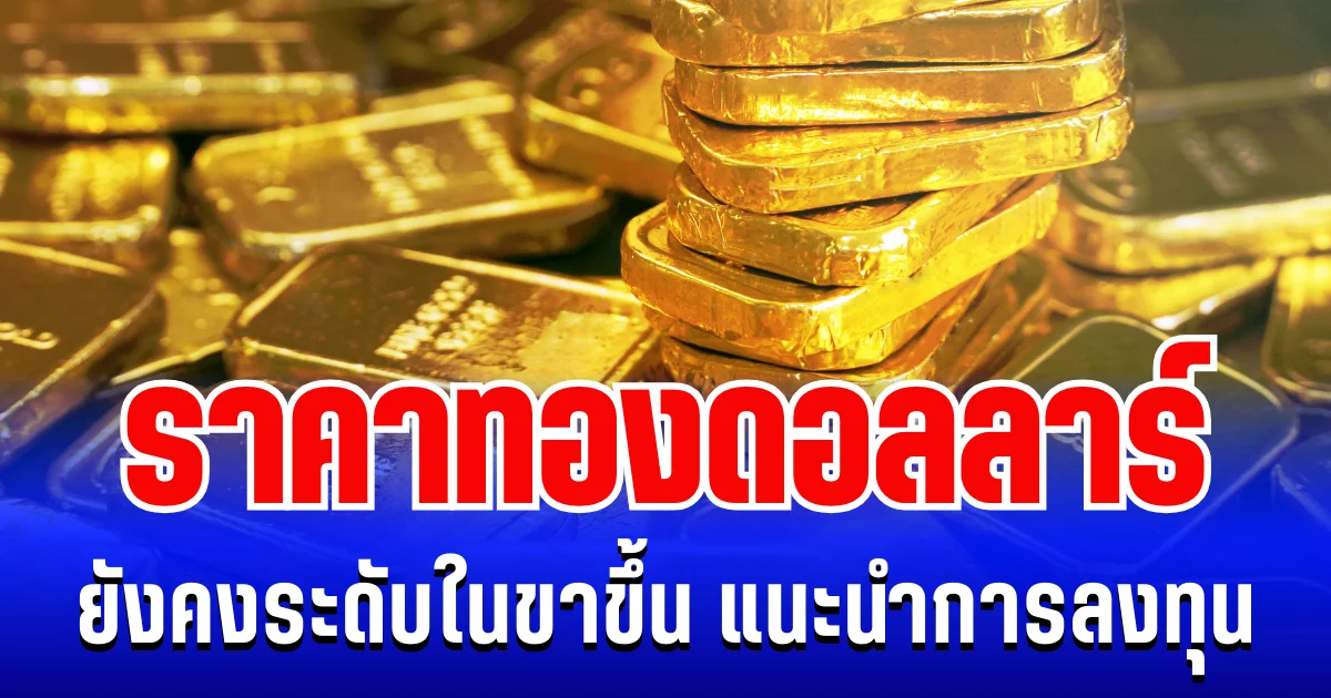 ราคาทองดอลลาร์ ยังคงระดับในขาขึ้น แนะนำการลงทุน