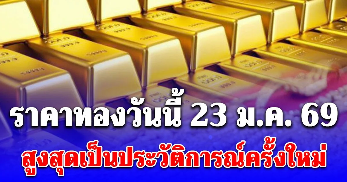 ราคาทองวันนี้ 23 มกราคม 2569 สูงสุดเป็นประวัติการณ์ครั้งใหม่