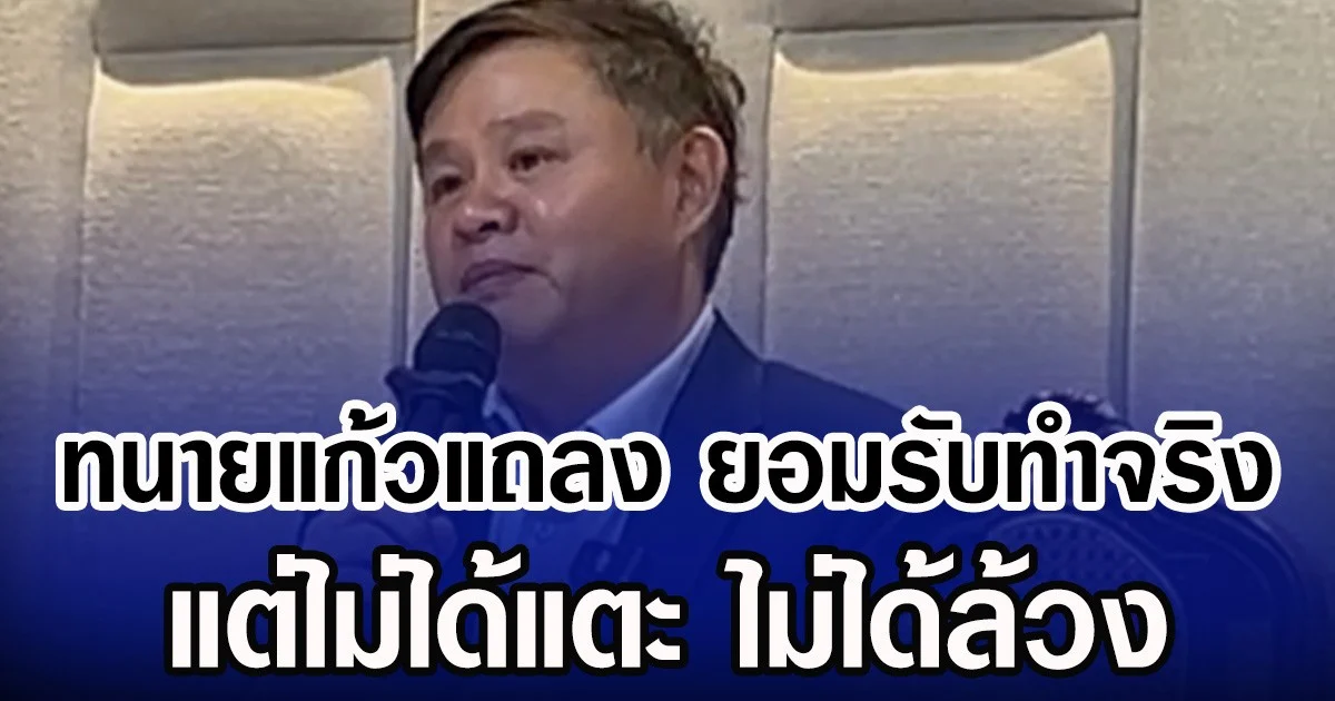 ทนายแก้วแถลง ยอมรับทำจริง แต่ไม่ได้แตะ ไม่ได้ล้วง