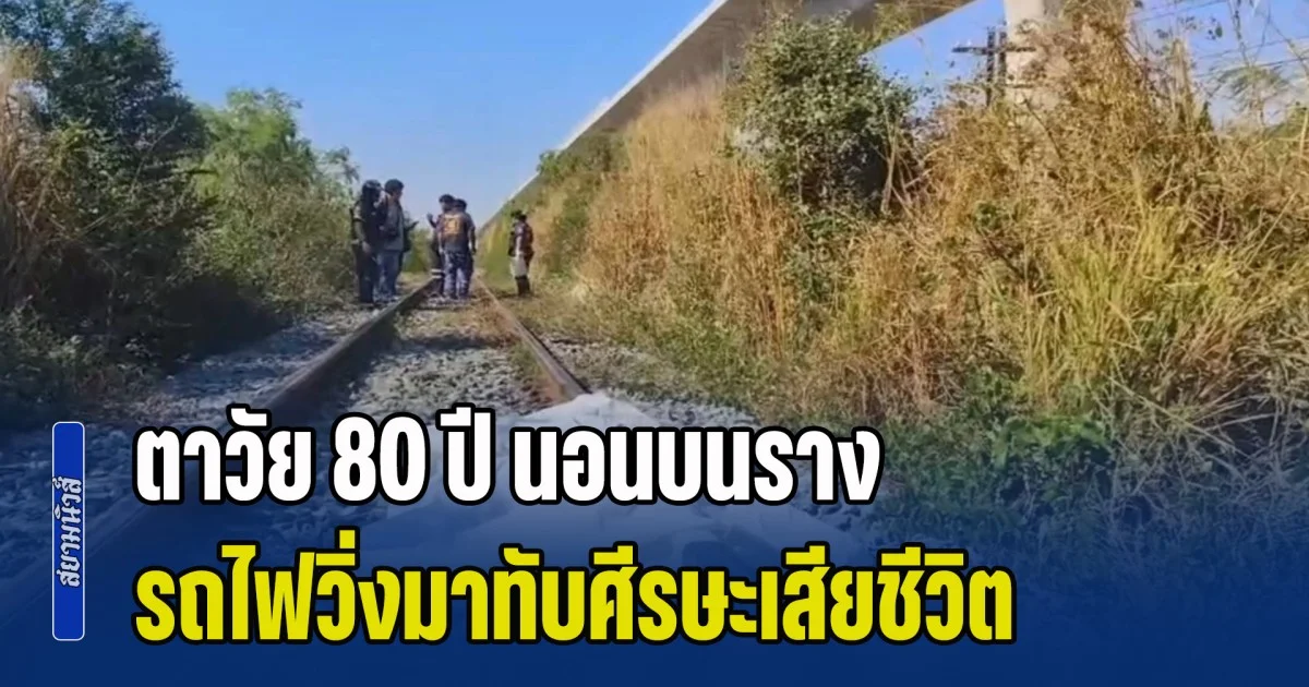 คงจะสุดแล้วจริงๆ ตาวัย 80 ปี นอนบนราง รถไฟวิ่งมาทับศีรษะหาย เสียชีวิตสลด