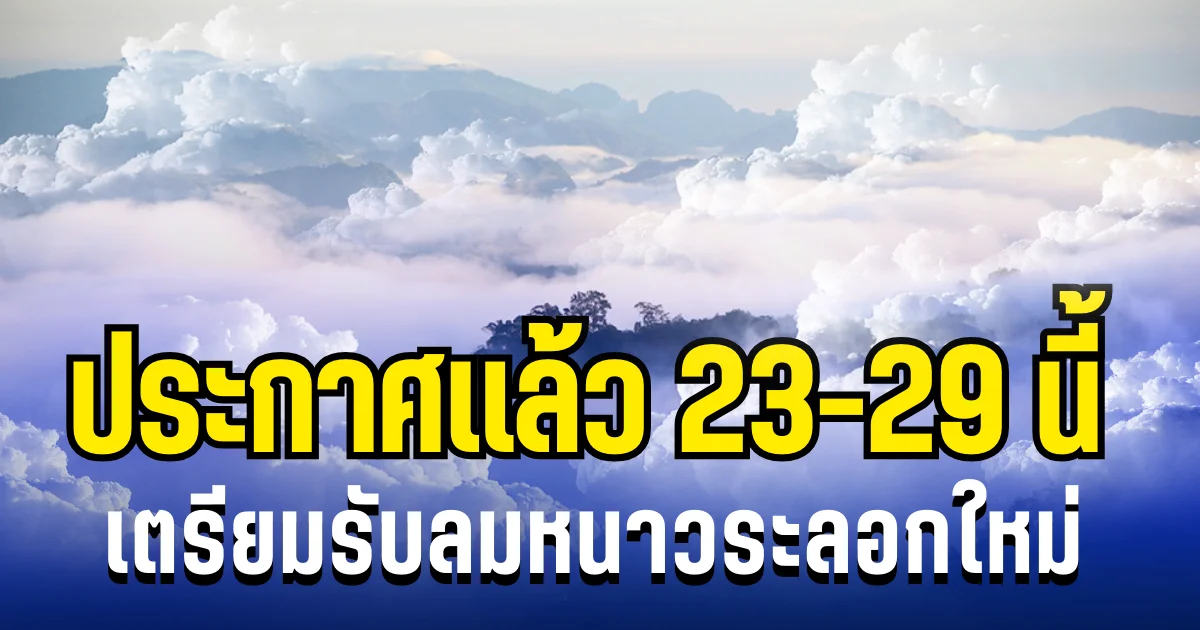 กรมอุตุฯ ประกาศเเล้ว 23-29 นี้  เตรียมรับลมหนาวระลอกใหม่ เปิดพื้นที่โดนเต็ม ๆ