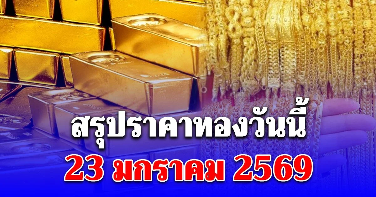 สรุปราคาทองวันนี้ 23 มกราคม 2569