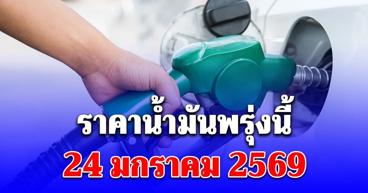 ราคาน้ำมันพรุ่งนี้ 24 มกราคม 2569