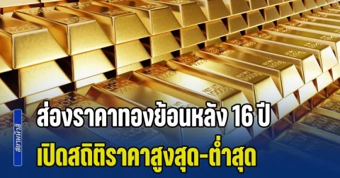 ส่องราคาทองย้อนหลัง 16 ปี เปิดสถิติราคาสูงสุด-ต่ำสุด มากไกลมาก แนะนำการลงทุน