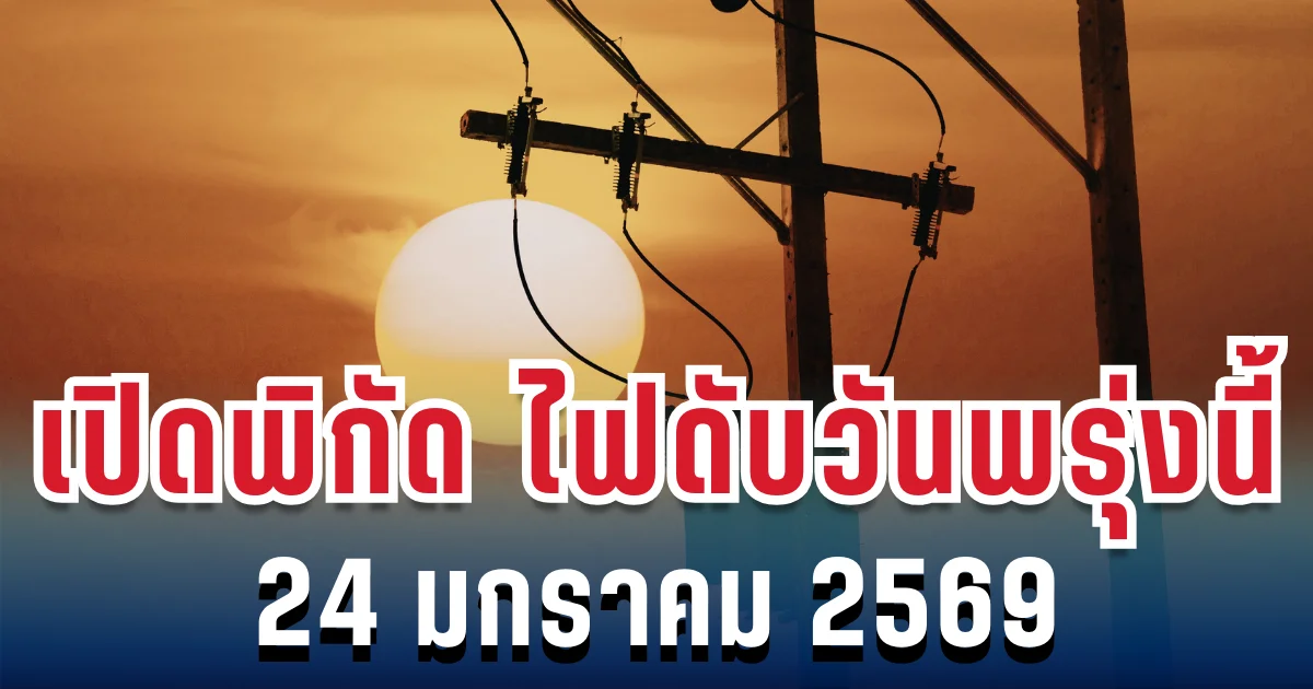 ประกาศเเล้ว! เปิดพิกัด 14 พื้นที่ ไฟดับวันพรุ่งนี้ 24 มกราคม 2569