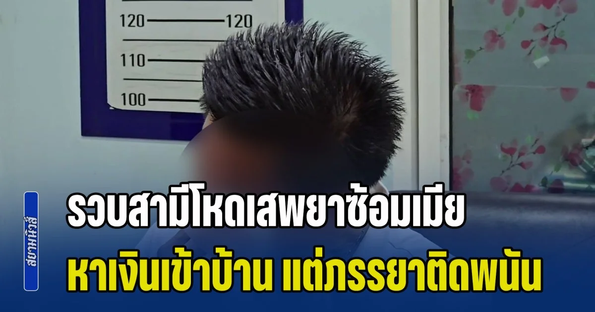 ตร.รวบสามีโหดเสพยาซ้อมเมีย ร่ำไห้โอดหาเงินเข้าบ้าน แต่ภรรยาติดพนัน ปั่นสล็อตจนหมดตัว