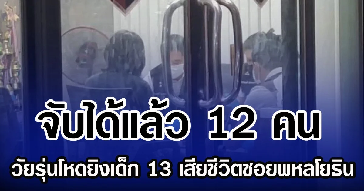 จับได้แล้ว 12 คน วัยรุ่นโหดยิงเด็ก 13 เสียชีวิตซอยพหลโยธิน