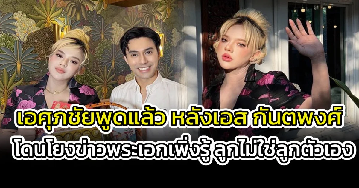 เอศุภชัยพูดแล้ว หลังเอส กันตพงศ์ โดนโยงข่าวพระเอกเพิ่งรู้ ลูกไม่ใช่ลูกตัวเอง