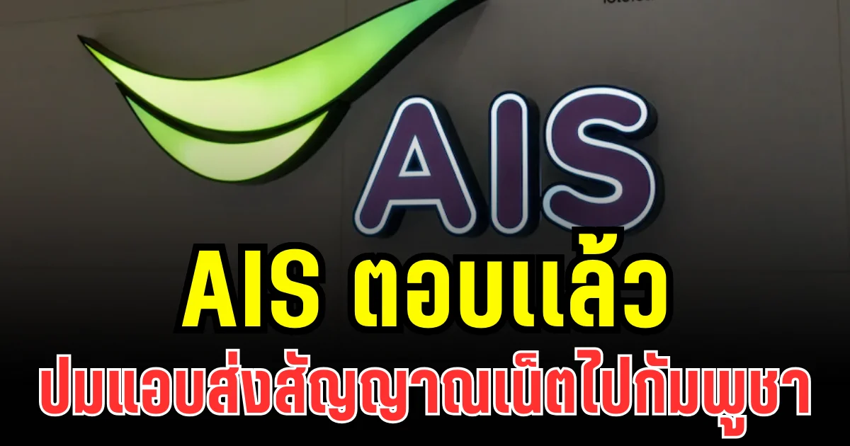 AIS ตอบเเล้ว หลัง กสทช. ตรวจพบ แอบส่งสัญญาณเน็ตไปกัมพูชา