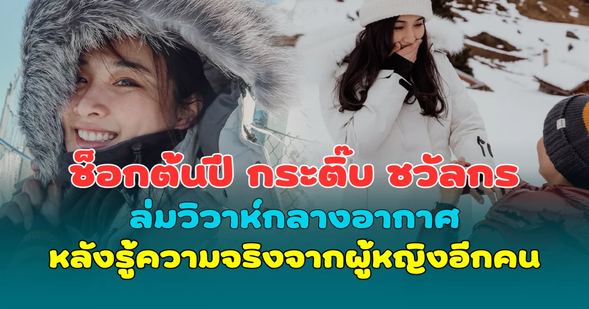 ช็อกต้นปี กระติ๊บ ชวัลกร ล่มวิวาห์กลางอากาศ หลังรู้ความจริงจากผู้หญิงอีกคน