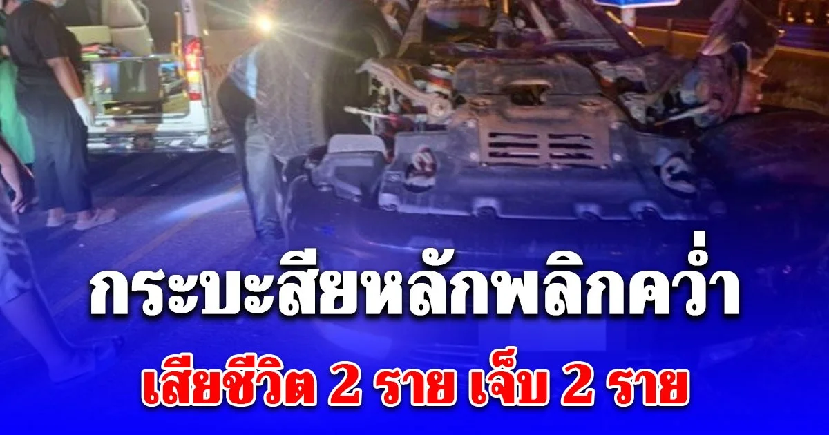 กระบะจากชลบุรี จะกลับบ้านที่ จ.อุดร เสียหลักพลิกคว่ำเสียชีวิต 2 ราย บาดเจ็บ 2 ราย