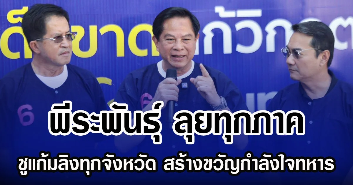 พีระพันธุ์ ลุยทุกภาค ชูแก้มลิงทุกจังหวัด ย้ำจุดยืนพิทักษ์เอกราช สร้างขวัญกำลังใจทหาร