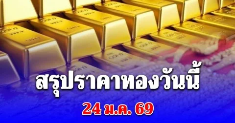 สรุปราคาทองวันนี้ 24 มกราคม 2569
