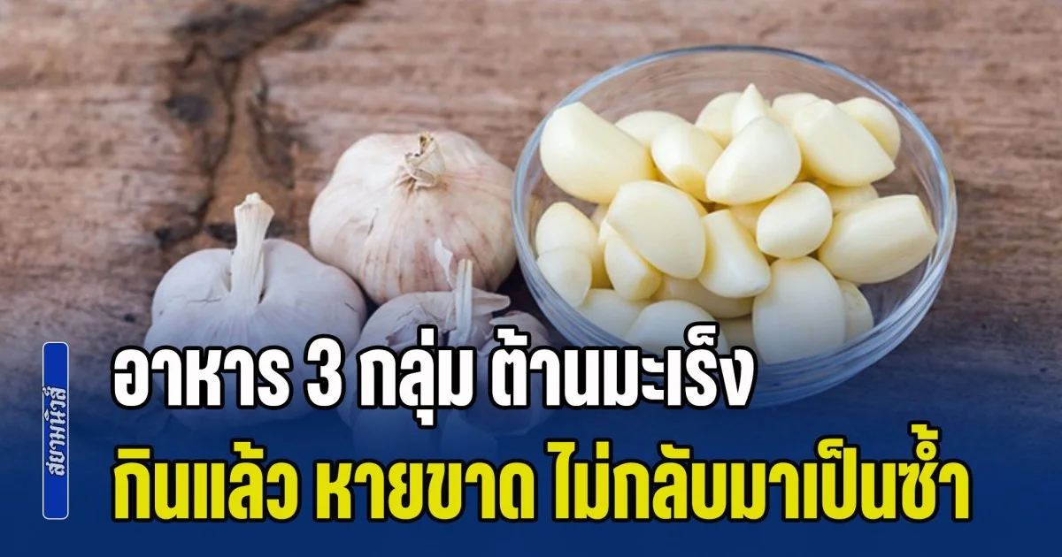 แพทย์บอกเอง อาหาร 3 กลุ่ม ต้านมะเร็ง กินแล้ว หายขาด โรคไม่กลับมาเป็นซ้ำ