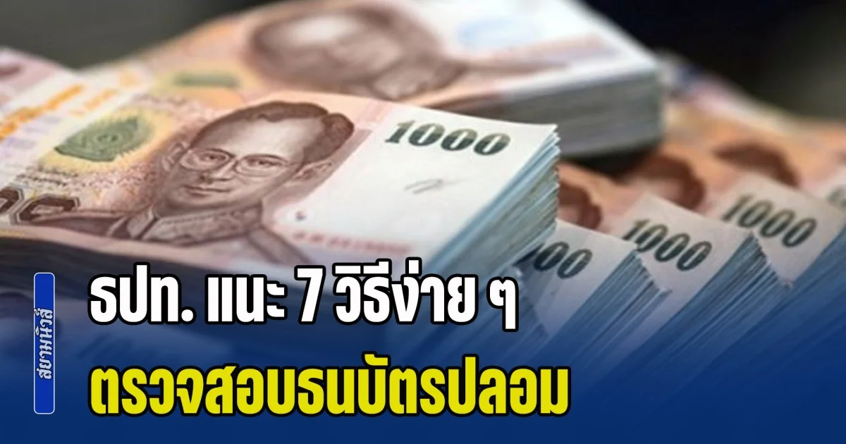 ธปท. แนะ 7 วิธีง่าย ๆ ตรวจสอบธนบัตร หลังช่วงนี้แบงก์พันปลอมระบาด