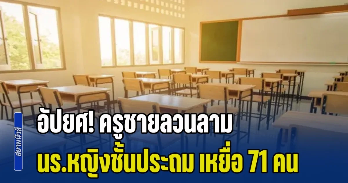 อัปยศ! ครูชายลวนลาม นักเรียนหญิงชั้นประถม เหยื่อ 71 คน แต่ เจ้าของ รร. สั่งปิดข่าวเงียบ