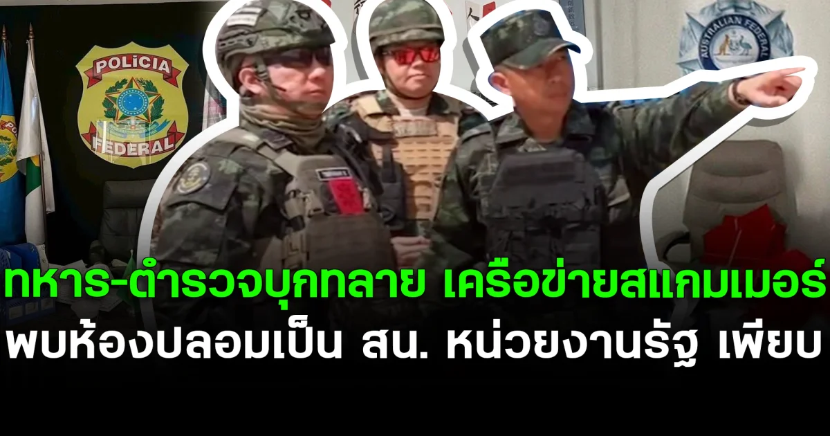 ทหาร–ตำรวจบุกทลาย เครือข่ายสแกมเมอร์ พบห้องปลอมเป็น สน. หน่วยงานรัฐ เพียบ