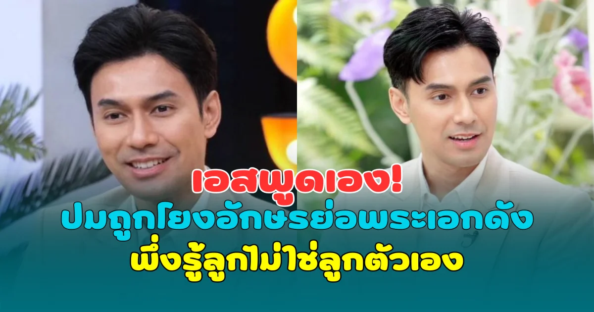 เอสพูดเอง! ปมถูกโยงอักษรย่อพระเอกดังพึ่งรู้ลูกไม่ใช่ลูกตัวเอง