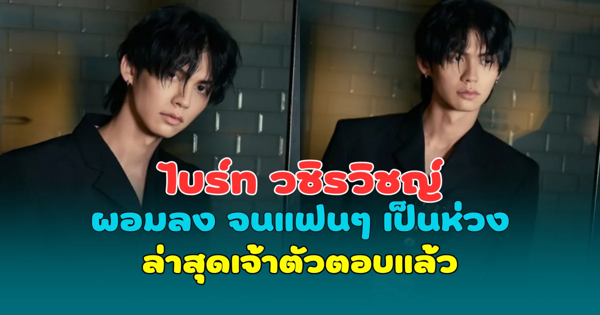 เกิดอะไรขึ้น! ไบร์ท วชิรวิชญ์ ผอมลง จนแฟนๆ แห่เป็นห่วงสุขภาพ ล่าสุดเจ้าตัวตอบแล้ว