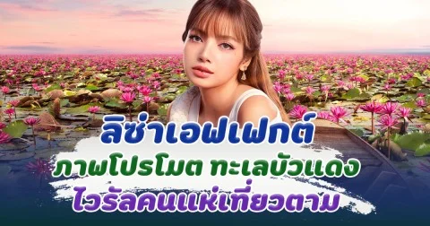 ลิซ่าเอฟเฟกต์ ไวรัลภาพโปรโมต ทะเลบัวแดง ทำคนแห่ตามรอยไปชมเพียบ