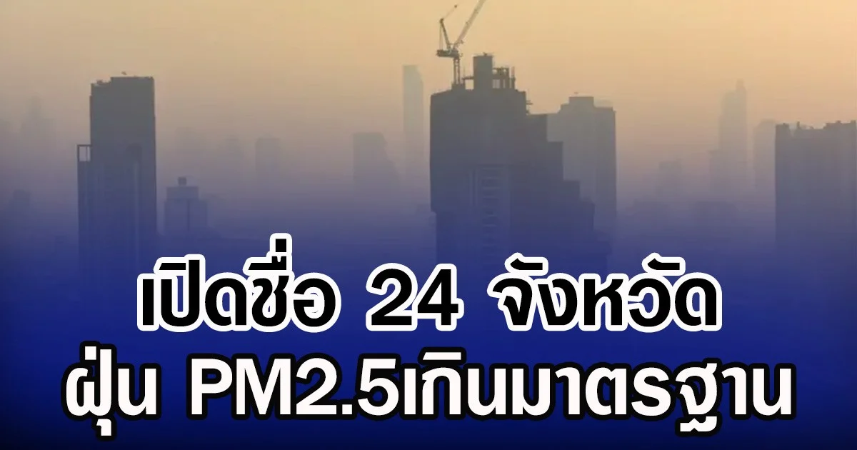เปิดชื่อ 24 จังหวัด ฝุ่น PM2.5เกินมาตรฐาน กทม. อ่วมหนัก 43 พื้นที่