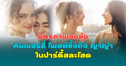 มิตรภาพอบอุ่น คิมเบอร์ลี่ โพสต์ซึ้งถึง ญาญ่า ในปาร์ตี้สละโสด