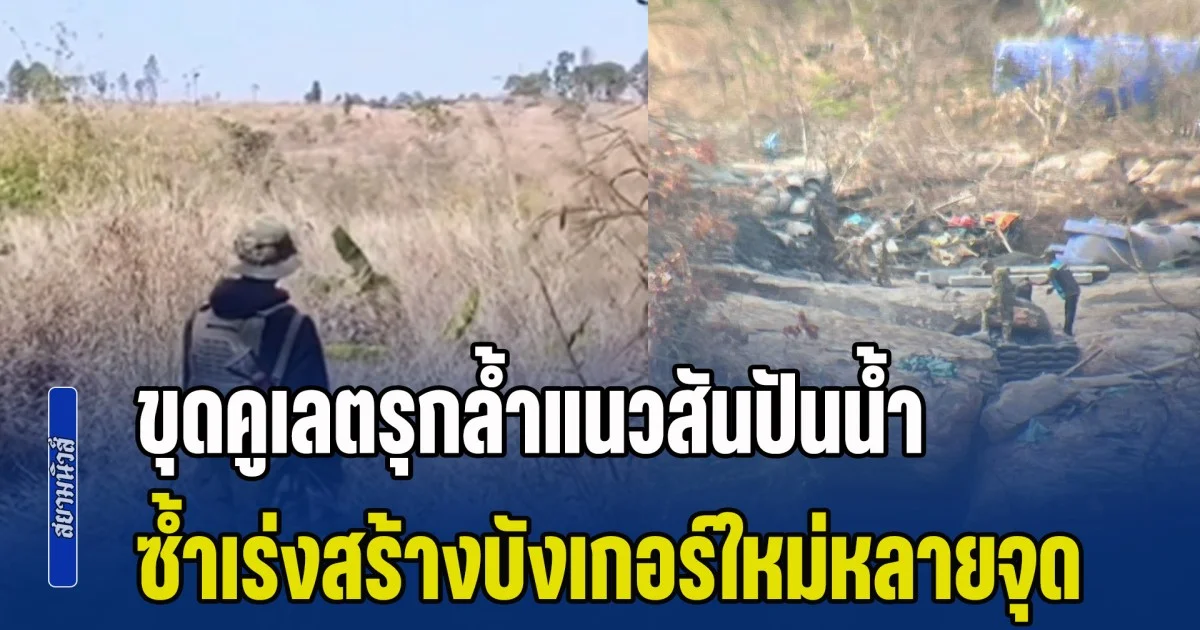 ทหารกัมพูชา ซุ่มขนแบ็กโฮ ขุดคูเลตรุกล้ำแนวสันปันน้ำฝั่งไทย ซ้ำเร่งสร้างบังเกอร์ใหม่หลายจุด