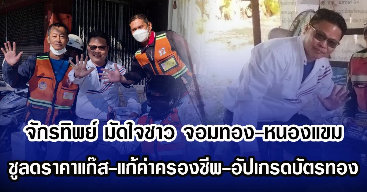 จักรทิพย์ เบอร์ 5 มัดใจชาว จอมทอง-หนองแขม ชูลดราคาแก๊ส-แก้ค่าครองชีพ-อัปเกรดบัตรทอง