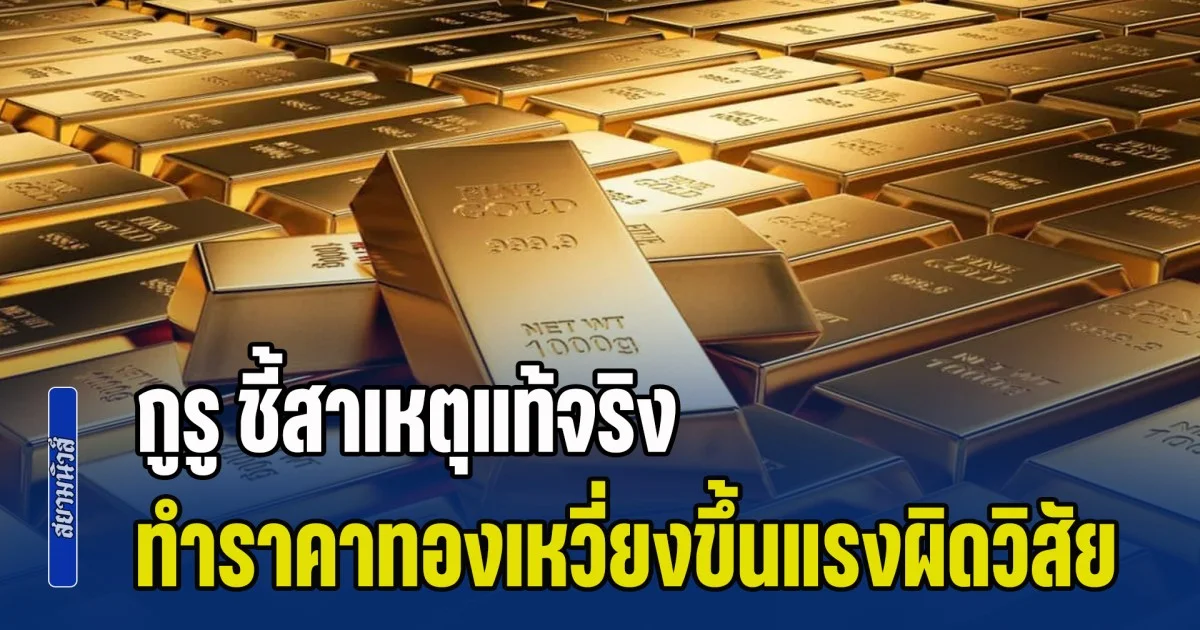 กูรู ชี้สาเหตุแท้จริง ทำราคาทองคำเหวี่ยงขึ้นแรงผิดวิสัย พร้อมเผยแนวโน้มในอนาคต