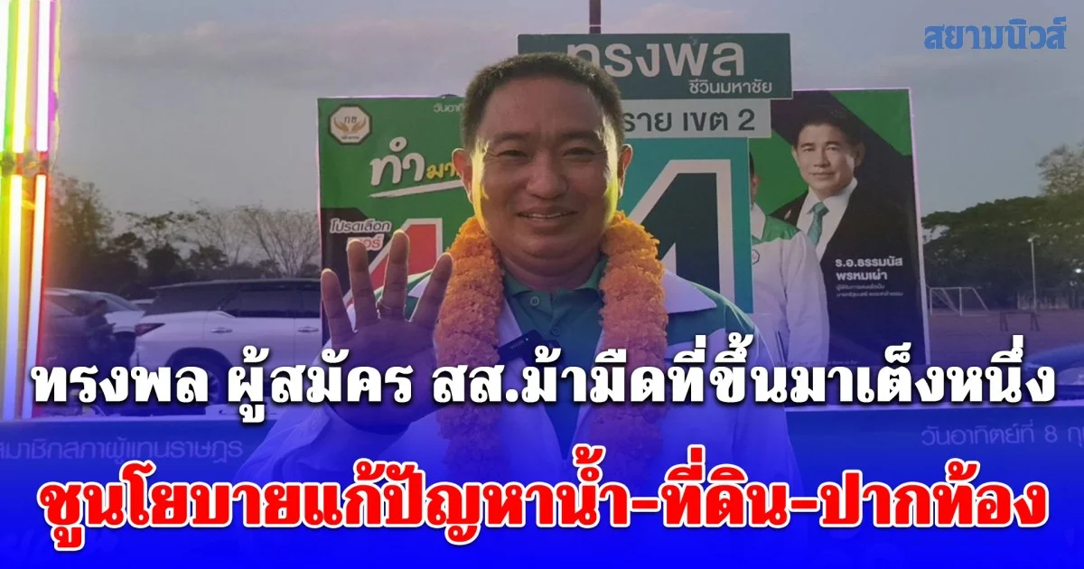 ทรงพล ผู้สมัคร สส.ม้ามืดที่ขึ้นมาเต็งหนึ่ง ชูนโยบายแก้ปัญหาน้ำ-ที่ดิน-ปากท้อง