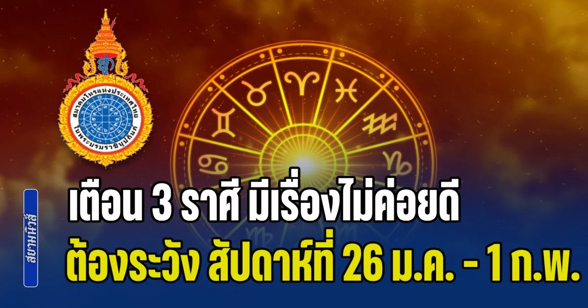 สมาคมโหรฯ เตือน 3 ราศี มีเรื่องไม่ค่อยดี ต้องระวัง สัปดาห์ที่ 26 ม.ค. - 1 ก.พ.