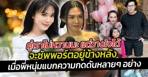 คู่เราไม่หวานนะ แต่วางใจได้ จะซัพพอร์ตอยู่ข้างหลัง เมื่อพี่หนุ่มแบกความกดดันหลายๆ อย่าง