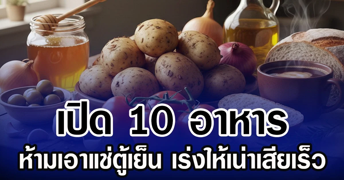 เปิด 10 อาหาร ห้ามเอาแช่ตู้เย็น เร่งให้เน่าเสียเร็ว