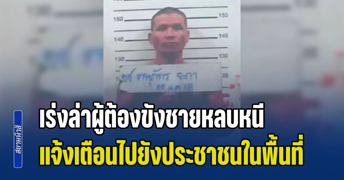 ด่วน! เร่งล่าตัว ผู้ต้องขังชายหลบหนีจากเรือนจำฯ แจ้งเตือนไปยังประชาชนในพื้นที่
