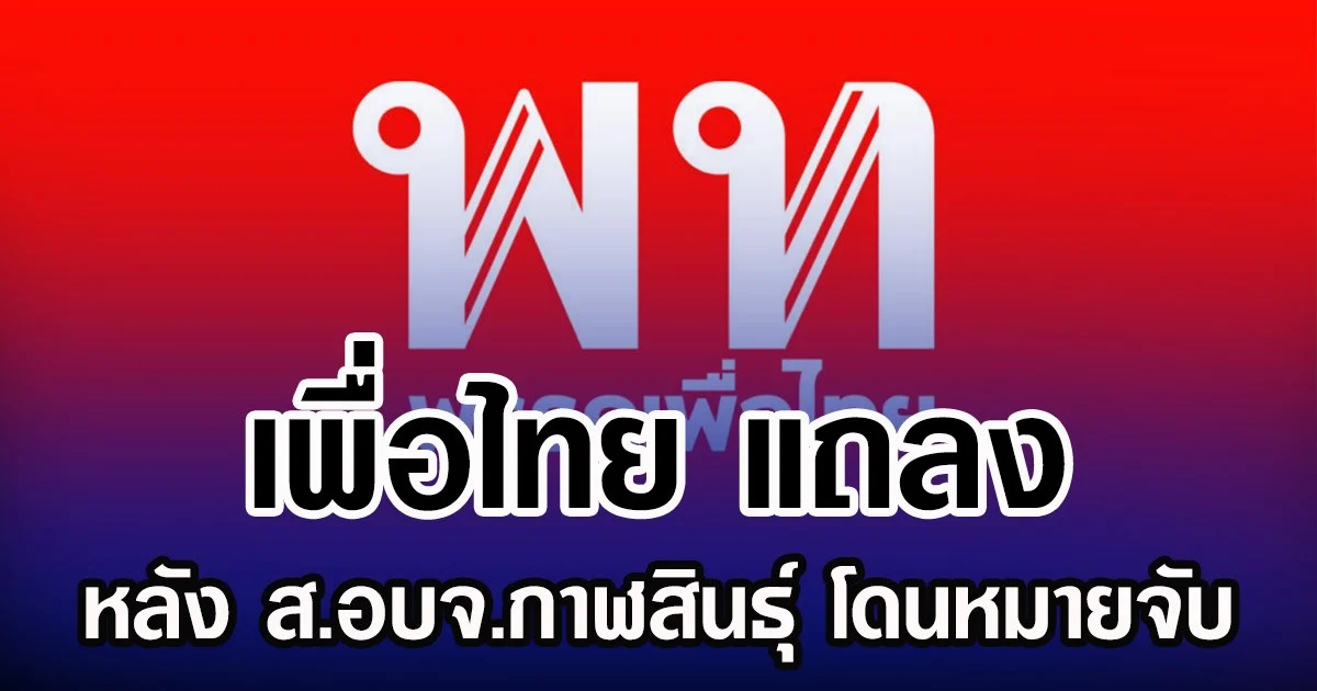 เพื่อไทย แถลง หลัง ส.อบจ.กาฬสินธุ์ โดนหมายจับ