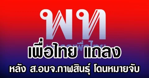 เพื่อไทย แถลง หลัง ส.อบจ.กาฬสินธุ์ โดนหมายจับ