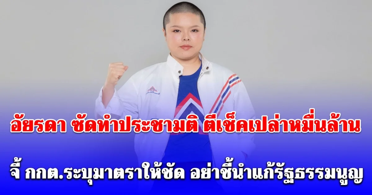 อัยรดา ซัดทำประชามติ ตีเช็คเปล่าหมื่นล้าน จี้ กกต.ระบุมาตราให้ชัด อย่าชี้นำแก้รัฐธรรมนูญ