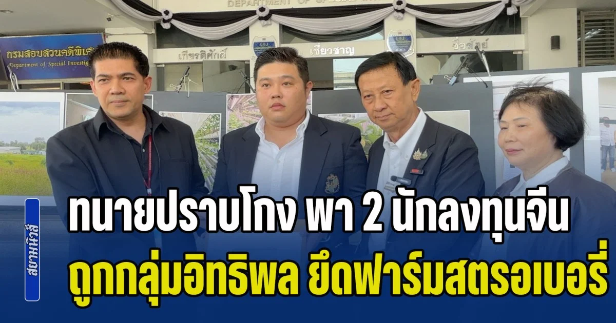 ทนายปราบโกง พา 2 นักลงทุนจีน ร้อง ดีเอสไอ ถูกกลุ่มอิทธิพล จัดฉากฟ้อง ยึดฟาร์มสตรอเบอรี่สูญกว่า 20 ล้าน