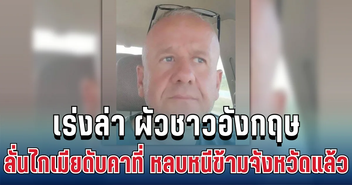 เตือนด่วน! ตร.เร่งล่า ผัวชาวอังกฤษ ลั่นไกเมียดับคาที่ พกปืนหลบหนีข้ามจังหวัด