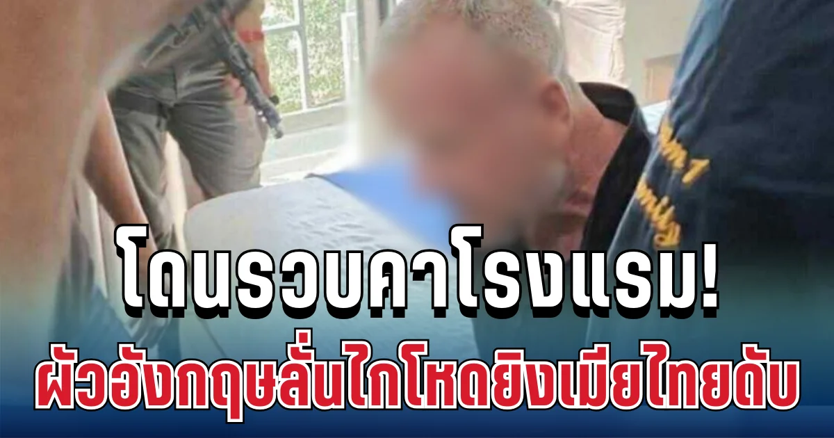 หนีไม่รอด! ผัวอังกฤษลั่นไกโหดเมียไทยดับ โดนรวบคาโรงแรม