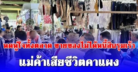 หดหู่ใจทั้งตลาด แม่ค้าตัดสินใจจบชีวิตคาแผง