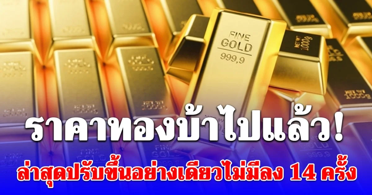 ราคาทองบ้าไปแล้ว ล่าสุดปรับขึ้นอย่างเดียวไม่มีลง 14 ครั้ง 8 หมื่นอยู่แค่เอื้อม!