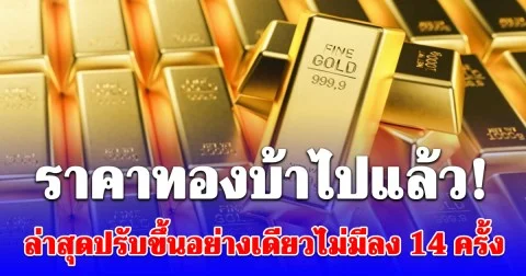 ราคาทองบ้าไปแล้ว ล่าสุดปรับขึ้นอย่างเดียวไม่มีลง 14 ครั้ง 8 หมื่นอยู่แค่เอื้อม!
