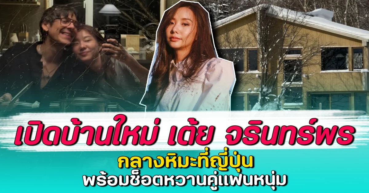 เปิดบ้านใหม่ เต้ย จรินทร์พร กลางหิมะที่ญี่ปุ่น พร้อมช็อตหวานคู่แฟนหนุ่ม