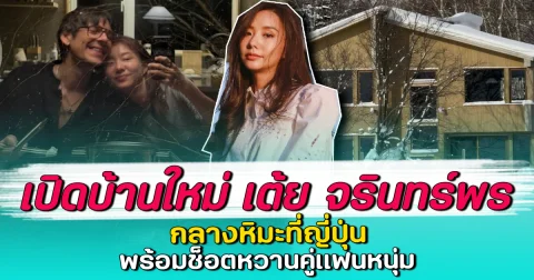 เปิดบ้านใหม่ เต้ย จรินทร์พร กลางหิมะที่ญี่ปุ่น พร้อมช็อตหวานคู่แฟนหนุ่ม
