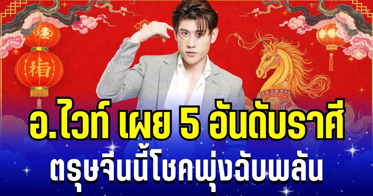 อ.ไวท์ เผย 5 อันดับราศี ตรุษจีนนี้โชคพุ่งฉับพลัน เงิน งาน ความรัก ปังพลิกชีวิต