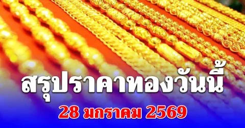 สรุปราคาทองวันนี้ 28 มกราคม 2569