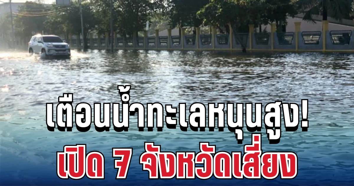 ประกาศแล้ว! น้ำทะเลหนุนสูง 7 จังหวัด เตรียมรับมือด่วน ขนของขึ้นที่สูง