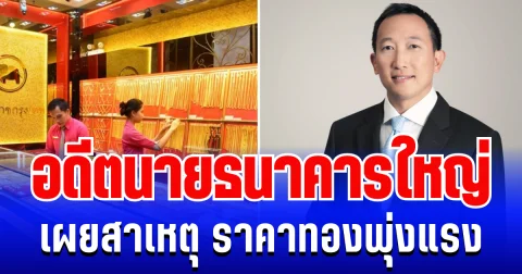 กระจ่างเเล้ว! อดีตนายธนาคารใหญ่ เผยสาเหตุ ราคาทองพุ่งแรง
